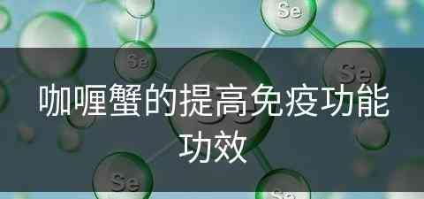 咖喱蟹的提高免疫功能功效(咖喱蟹的提高免疫功能功效是什么)